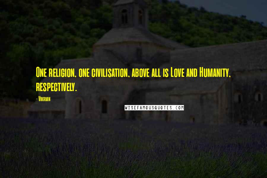 Vikrmn Quotes: One religion, one civilisation, above all is Love and Humanity, respectively.