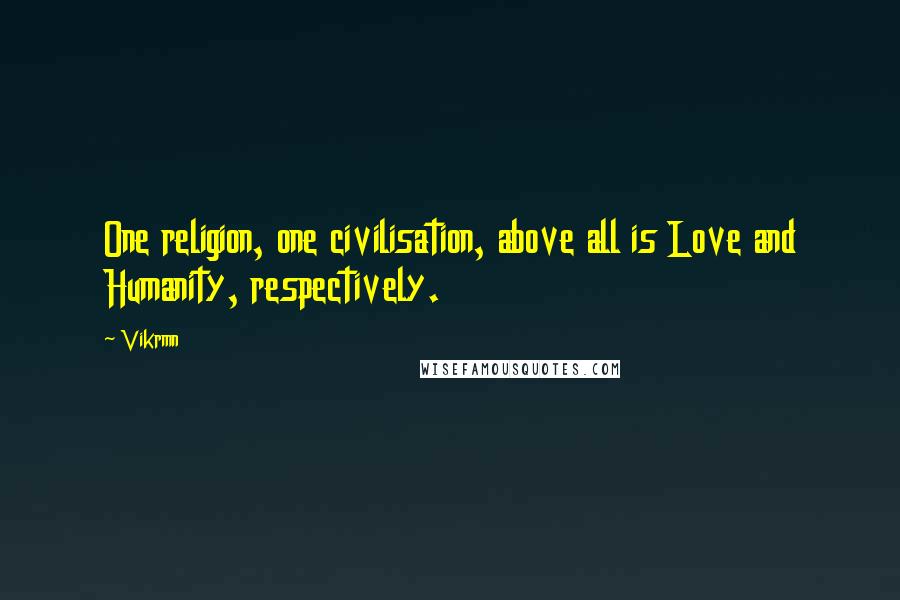 Vikrmn Quotes: One religion, one civilisation, above all is Love and Humanity, respectively.