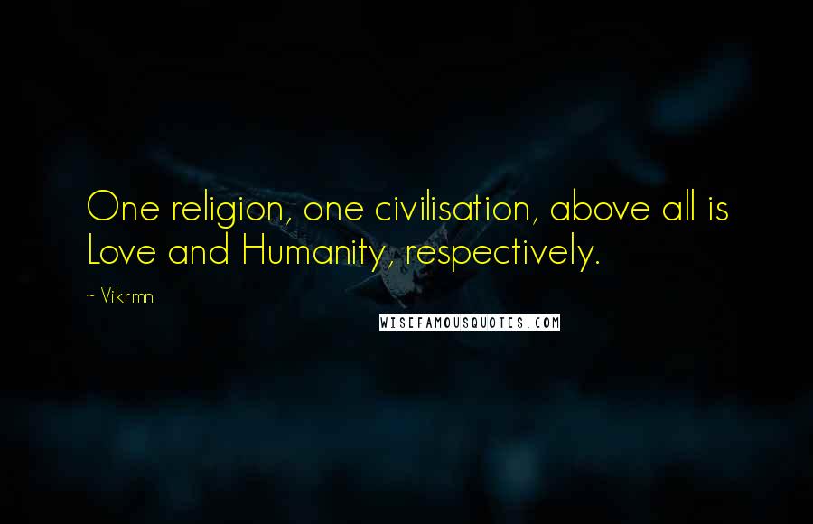 Vikrmn Quotes: One religion, one civilisation, above all is Love and Humanity, respectively.