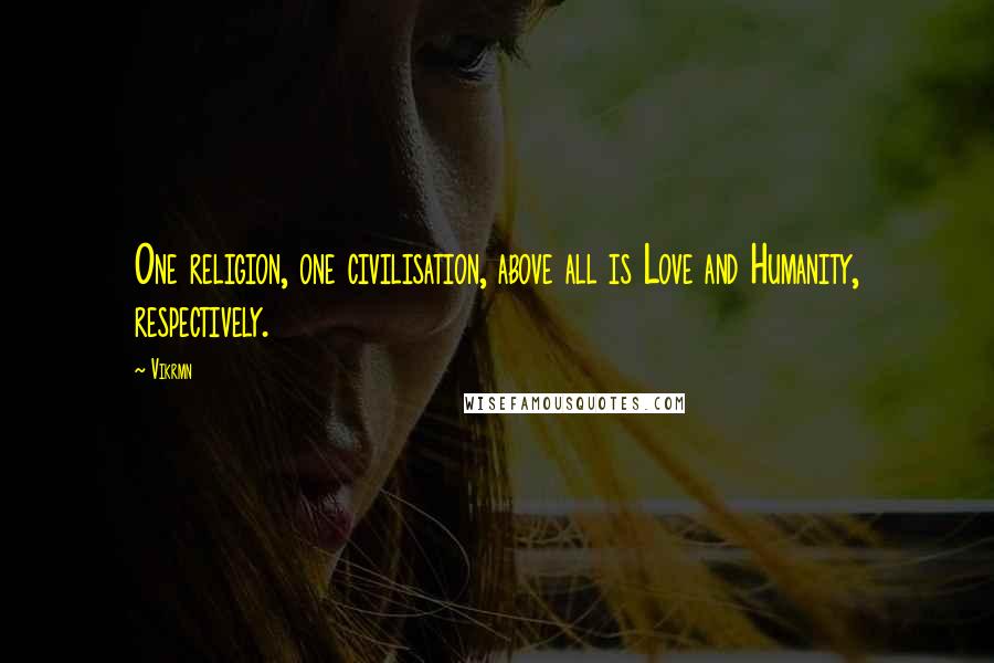 Vikrmn Quotes: One religion, one civilisation, above all is Love and Humanity, respectively.