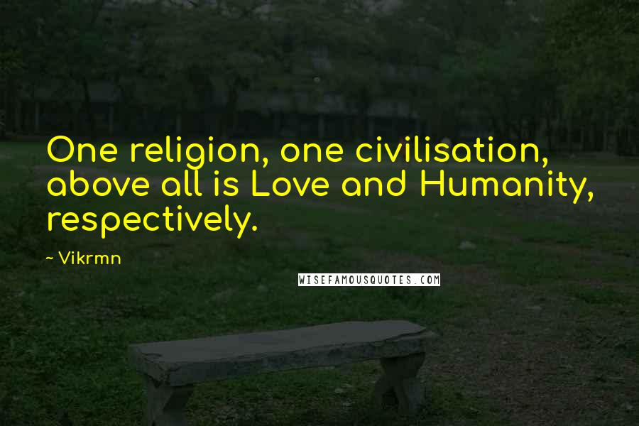 Vikrmn Quotes: One religion, one civilisation, above all is Love and Humanity, respectively.