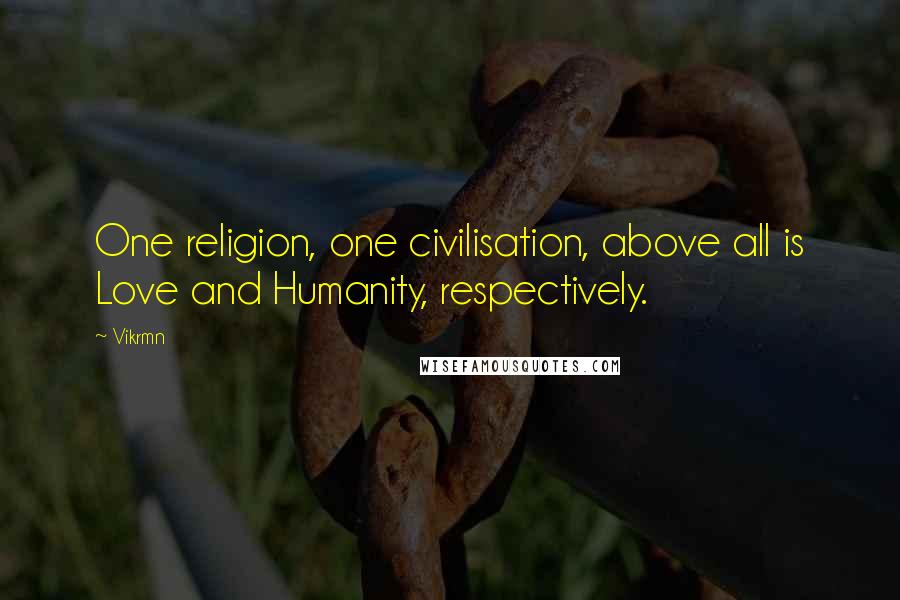 Vikrmn Quotes: One religion, one civilisation, above all is Love and Humanity, respectively.