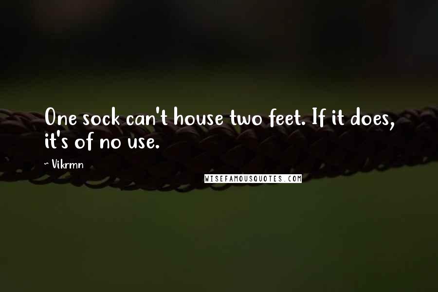 Vikrmn Quotes: One sock can't house two feet. If it does, it's of no use.