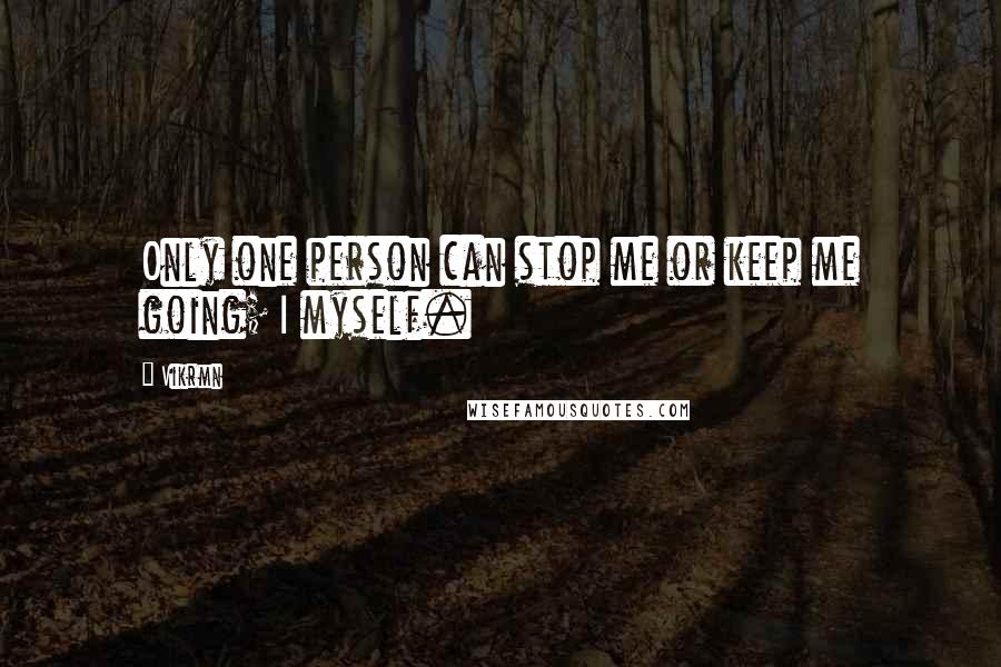 Vikrmn Quotes: Only one person can stop me or keep me going; I myself.