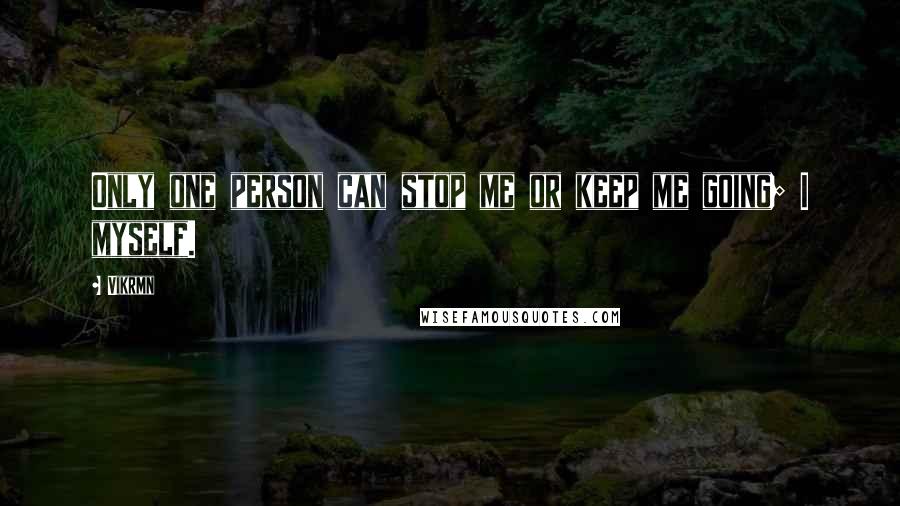 Vikrmn Quotes: Only one person can stop me or keep me going; I myself.