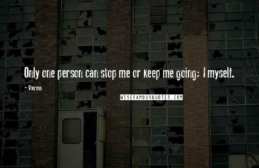 Vikrmn Quotes: Only one person can stop me or keep me going; I myself.