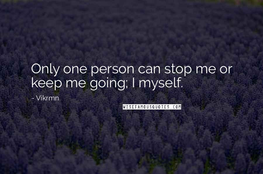 Vikrmn Quotes: Only one person can stop me or keep me going; I myself.