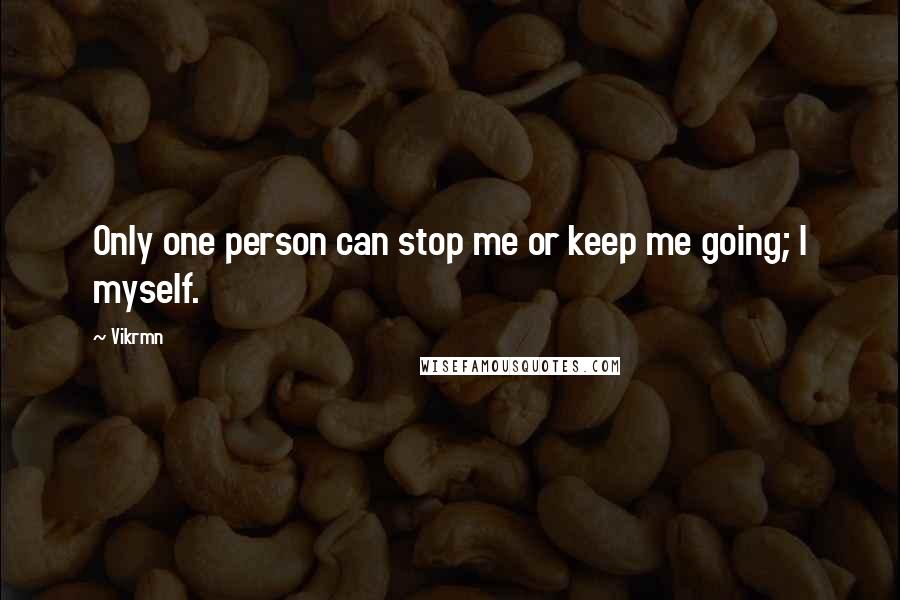 Vikrmn Quotes: Only one person can stop me or keep me going; I myself.