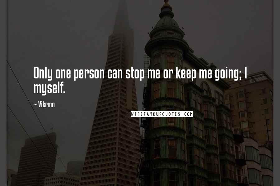 Vikrmn Quotes: Only one person can stop me or keep me going; I myself.