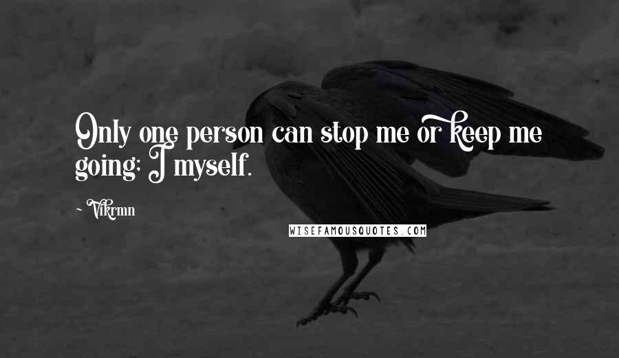 Vikrmn Quotes: Only one person can stop me or keep me going; I myself.