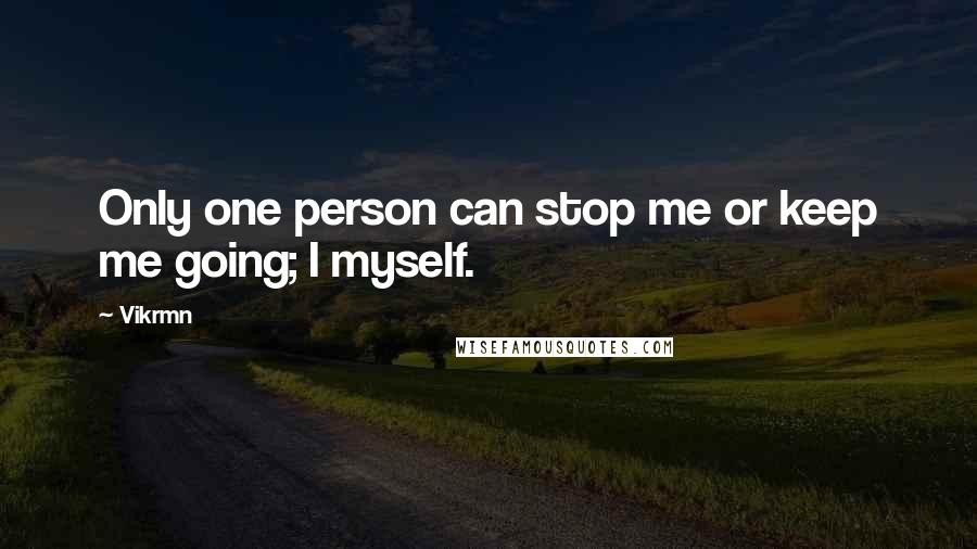 Vikrmn Quotes: Only one person can stop me or keep me going; I myself.