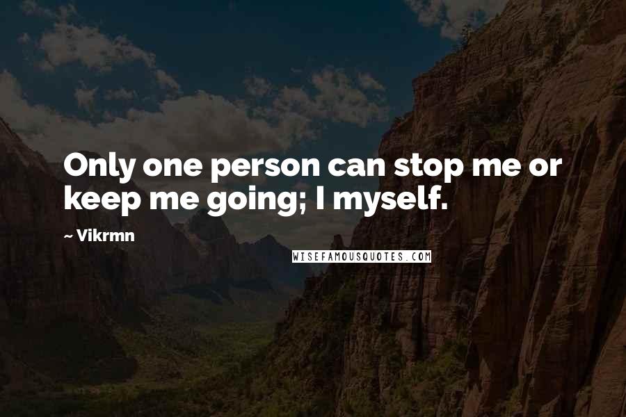 Vikrmn Quotes: Only one person can stop me or keep me going; I myself.