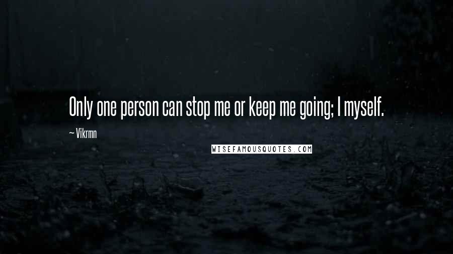 Vikrmn Quotes: Only one person can stop me or keep me going; I myself.