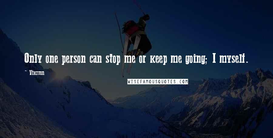 Vikrmn Quotes: Only one person can stop me or keep me going; I myself.