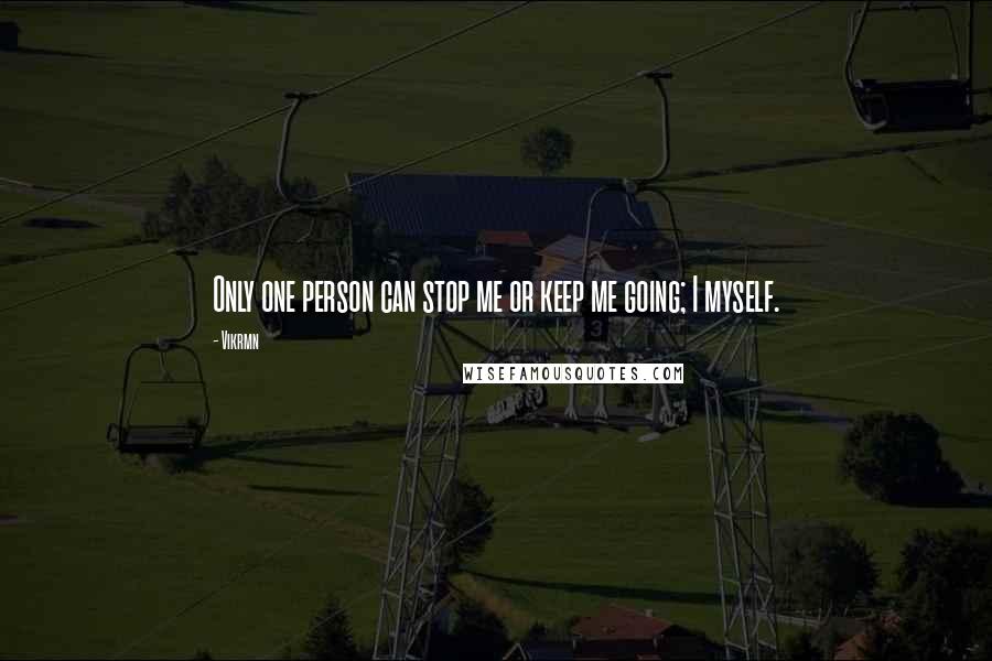 Vikrmn Quotes: Only one person can stop me or keep me going; I myself.