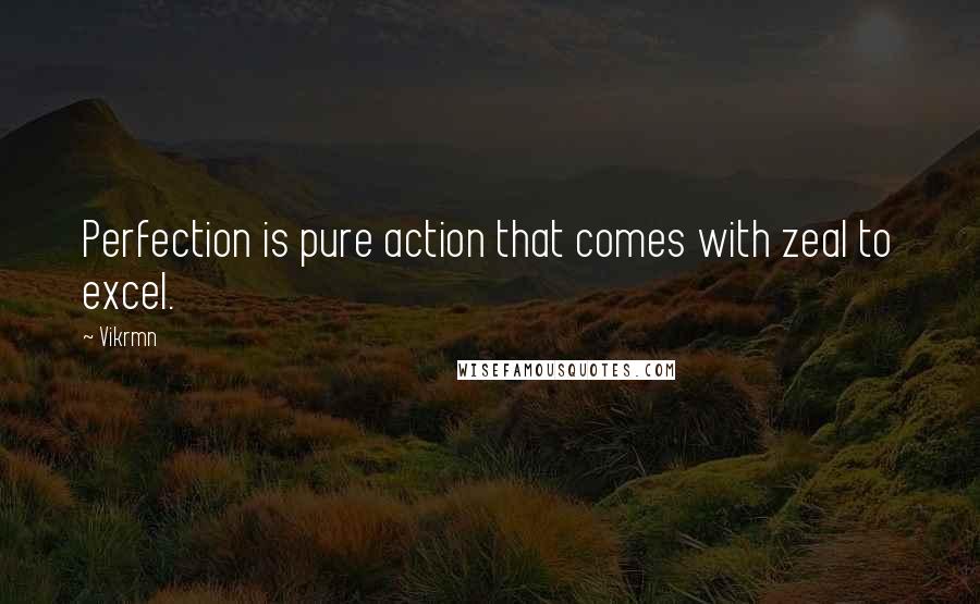 Vikrmn Quotes: Perfection is pure action that comes with zeal to excel.