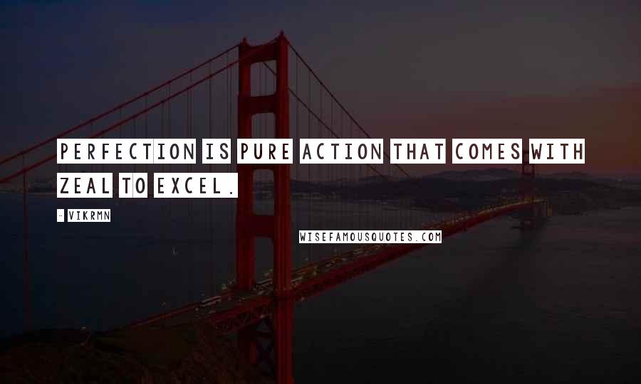 Vikrmn Quotes: Perfection is pure action that comes with zeal to excel.