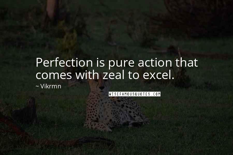 Vikrmn Quotes: Perfection is pure action that comes with zeal to excel.