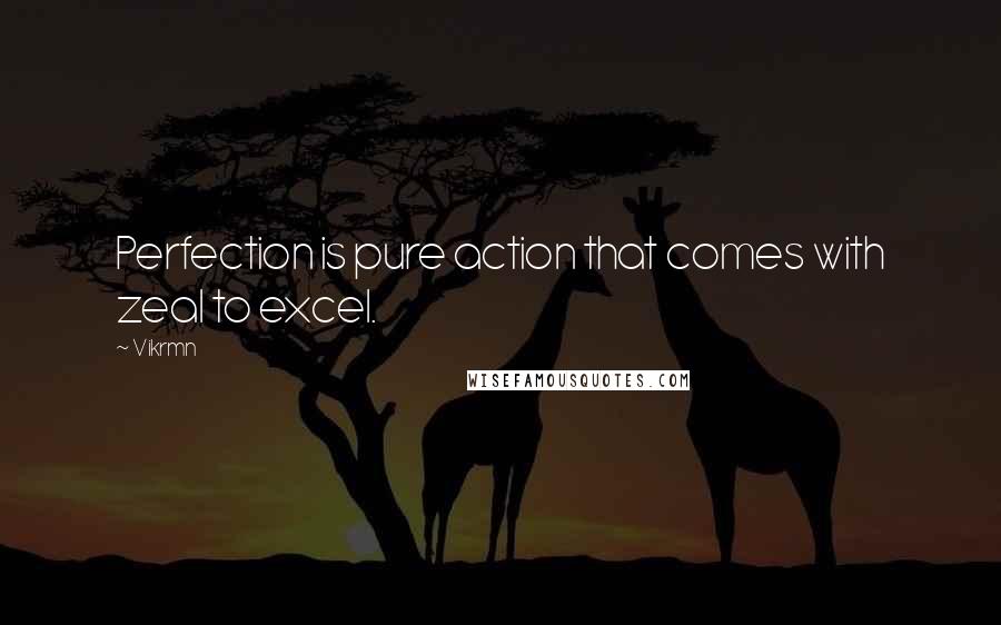 Vikrmn Quotes: Perfection is pure action that comes with zeal to excel.