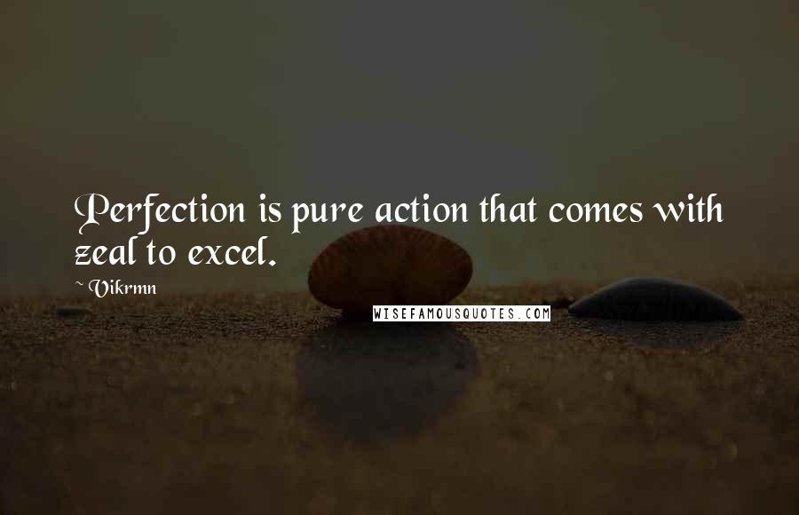 Vikrmn Quotes: Perfection is pure action that comes with zeal to excel.