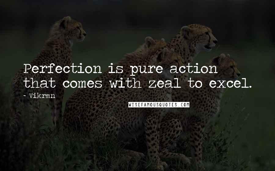 Vikrmn Quotes: Perfection is pure action that comes with zeal to excel.