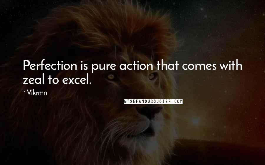 Vikrmn Quotes: Perfection is pure action that comes with zeal to excel.