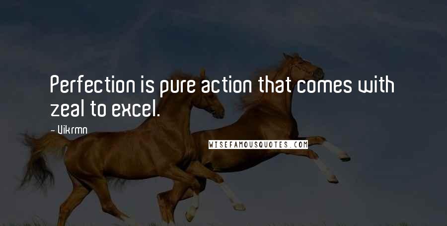 Vikrmn Quotes: Perfection is pure action that comes with zeal to excel.