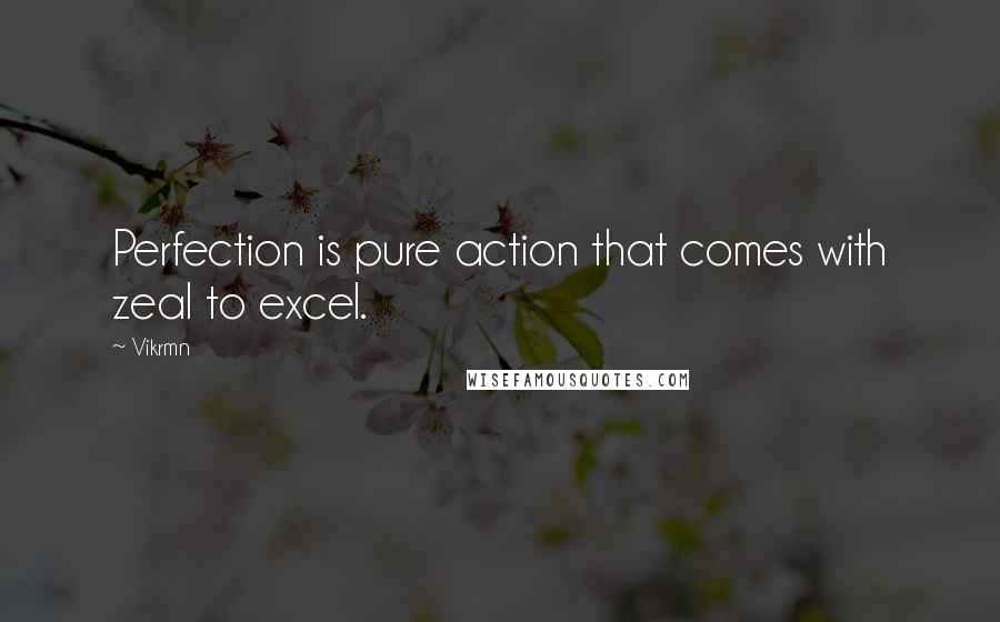 Vikrmn Quotes: Perfection is pure action that comes with zeal to excel.