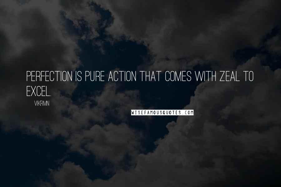 Vikrmn Quotes: Perfection is pure action that comes with zeal to excel.