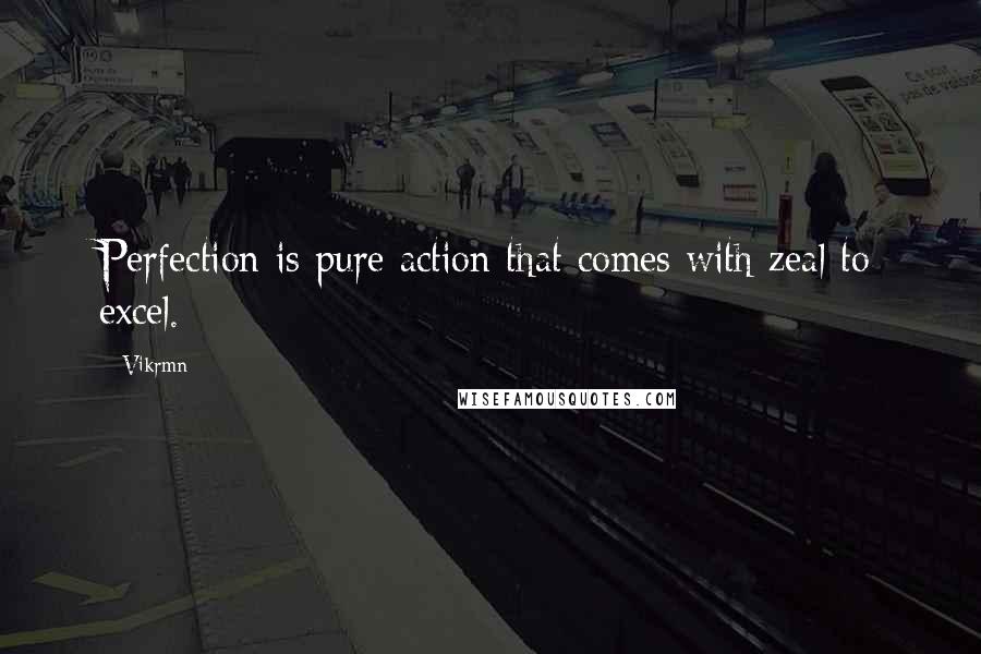 Vikrmn Quotes: Perfection is pure action that comes with zeal to excel.