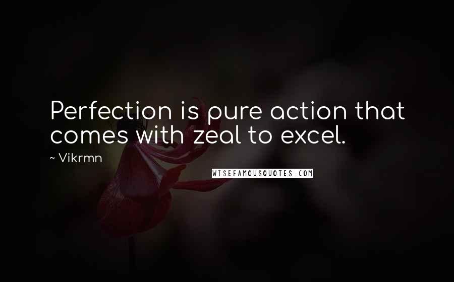 Vikrmn Quotes: Perfection is pure action that comes with zeal to excel.