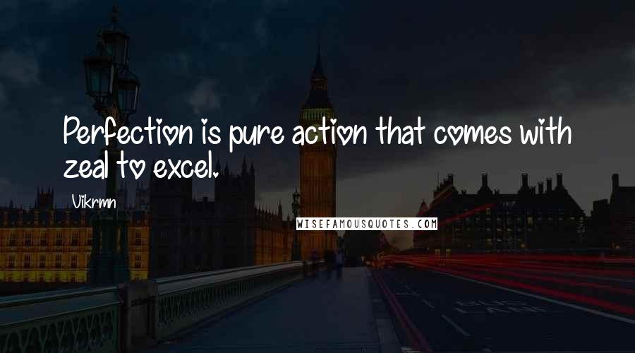 Vikrmn Quotes: Perfection is pure action that comes with zeal to excel.