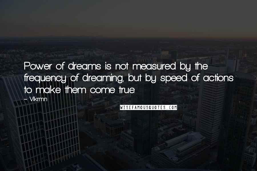 Vikrmn Quotes: Power of dreams is not measured by the frequency of dreaming, but by speed of actions to make them come true.