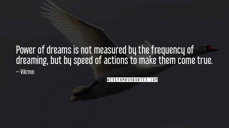 Vikrmn Quotes: Power of dreams is not measured by the frequency of dreaming, but by speed of actions to make them come true.