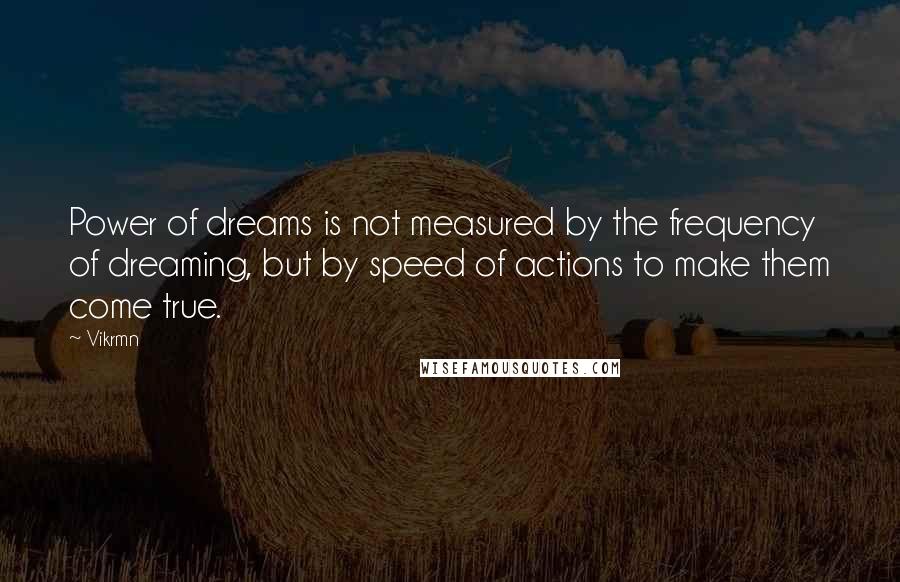 Vikrmn Quotes: Power of dreams is not measured by the frequency of dreaming, but by speed of actions to make them come true.