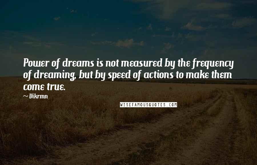 Vikrmn Quotes: Power of dreams is not measured by the frequency of dreaming, but by speed of actions to make them come true.