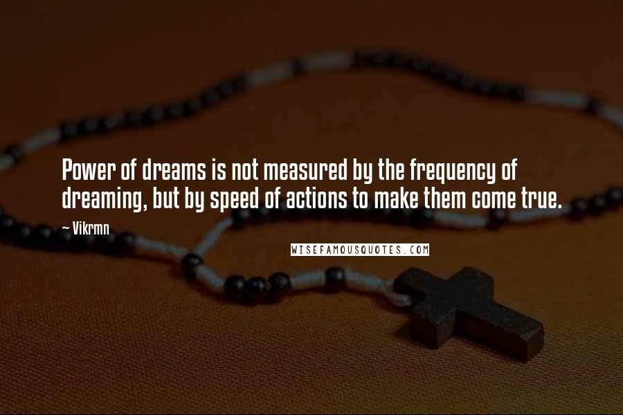 Vikrmn Quotes: Power of dreams is not measured by the frequency of dreaming, but by speed of actions to make them come true.