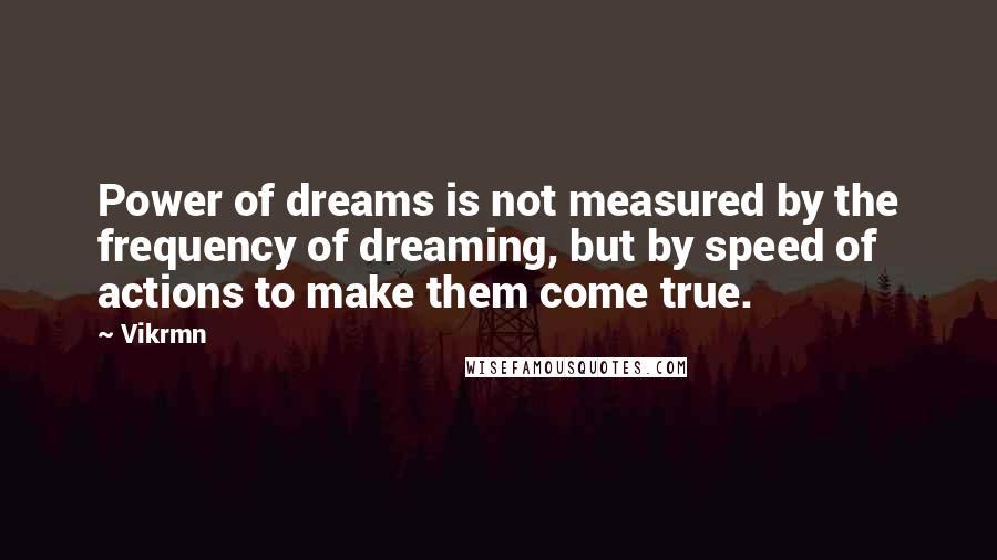 Vikrmn Quotes: Power of dreams is not measured by the frequency of dreaming, but by speed of actions to make them come true.