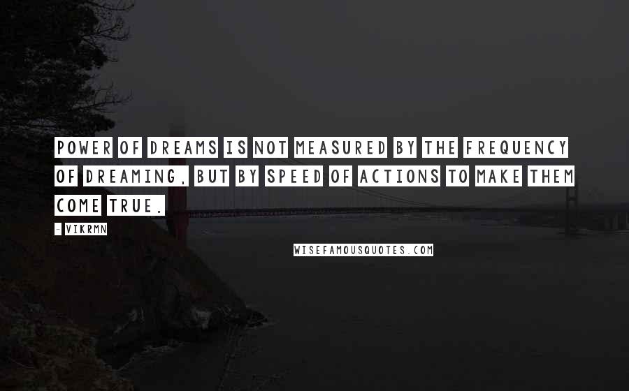 Vikrmn Quotes: Power of dreams is not measured by the frequency of dreaming, but by speed of actions to make them come true.