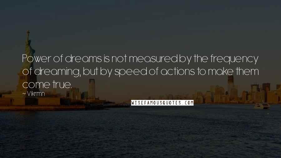 Vikrmn Quotes: Power of dreams is not measured by the frequency of dreaming, but by speed of actions to make them come true.