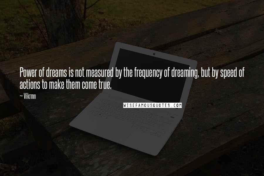 Vikrmn Quotes: Power of dreams is not measured by the frequency of dreaming, but by speed of actions to make them come true.