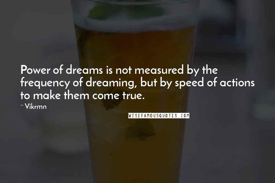 Vikrmn Quotes: Power of dreams is not measured by the frequency of dreaming, but by speed of actions to make them come true.