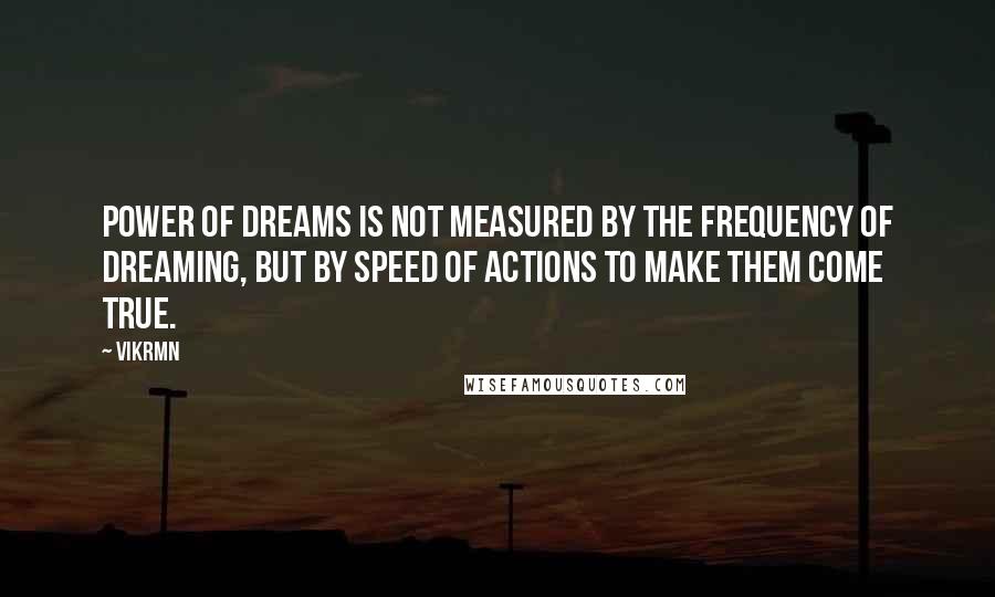 Vikrmn Quotes: Power of dreams is not measured by the frequency of dreaming, but by speed of actions to make them come true.