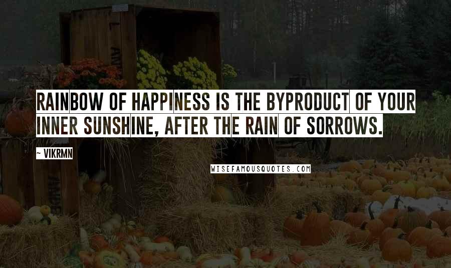 Vikrmn Quotes: Rainbow of happiness is the byproduct of your inner sunshine, after the rain of sorrows.