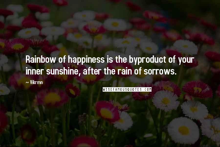 Vikrmn Quotes: Rainbow of happiness is the byproduct of your inner sunshine, after the rain of sorrows.