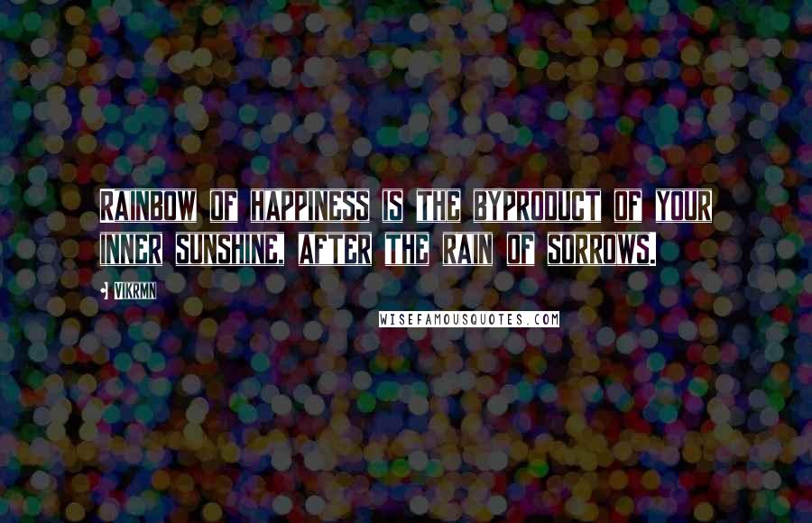 Vikrmn Quotes: Rainbow of happiness is the byproduct of your inner sunshine, after the rain of sorrows.