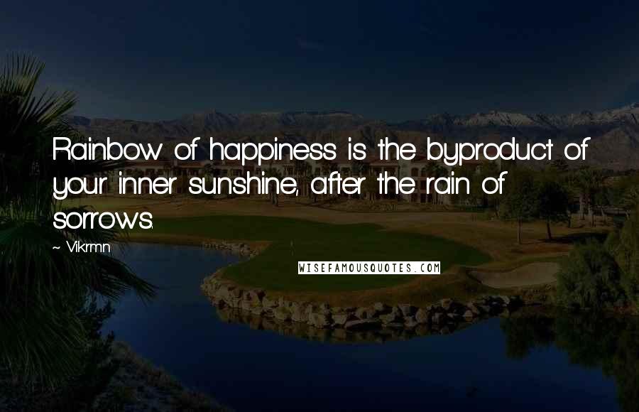 Vikrmn Quotes: Rainbow of happiness is the byproduct of your inner sunshine, after the rain of sorrows.