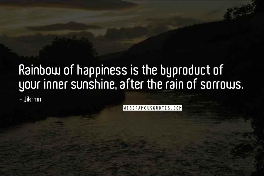 Vikrmn Quotes: Rainbow of happiness is the byproduct of your inner sunshine, after the rain of sorrows.