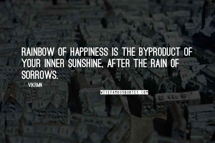 Vikrmn Quotes: Rainbow of happiness is the byproduct of your inner sunshine, after the rain of sorrows.