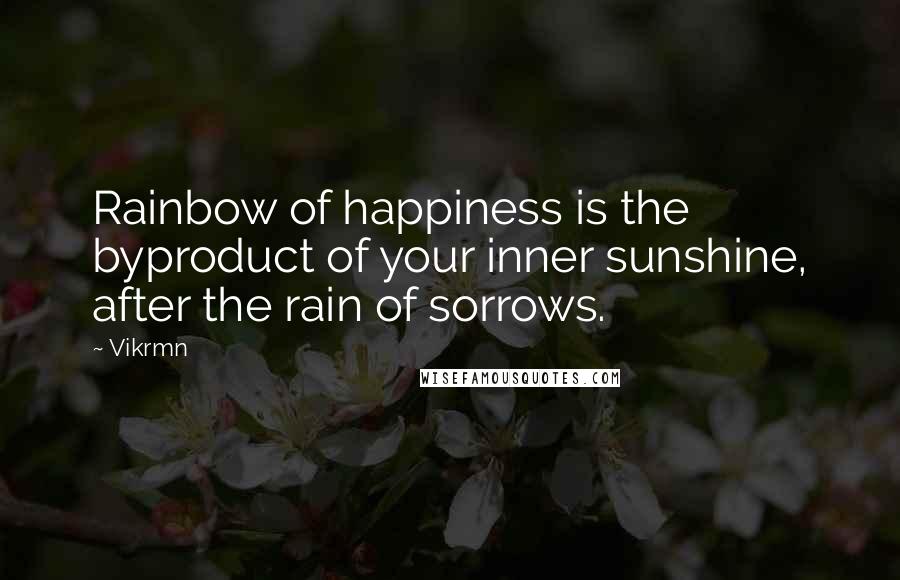 Vikrmn Quotes: Rainbow of happiness is the byproduct of your inner sunshine, after the rain of sorrows.